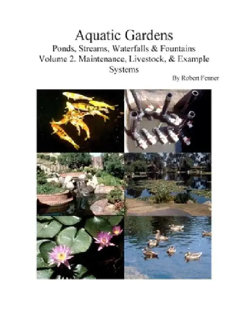 Aquatic Gardens: Ponds, Streams, Waterfalls & Fountains V. 2: Maintenance, Livestock & Example Systems by Robert Fenner