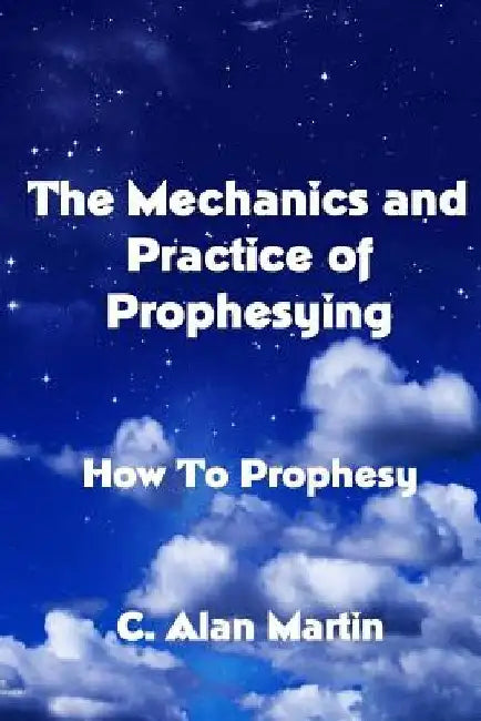 The Mechanics and Practice of Prophesying: How To Prophesy by C. Alan Martin