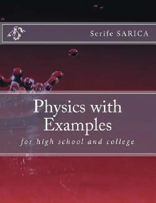 Physics with Examples: for high school and college by Serife Sarica