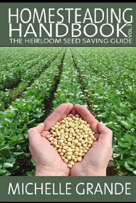Homesteading Handbook vol. 3: The Heirloom Seed Saving Guide by Michelle Grande