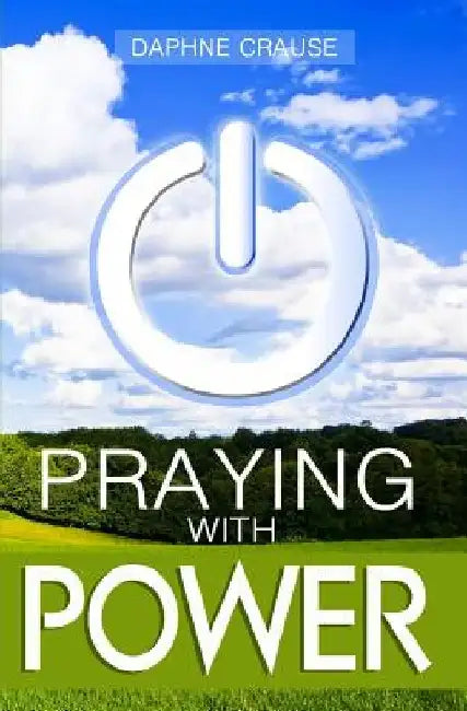 Praying With Power: Get Your Prayers Answered by Daphne J. Crause