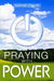 Praying With Power: Get Your Prayers Answered by Daphne J. Crause