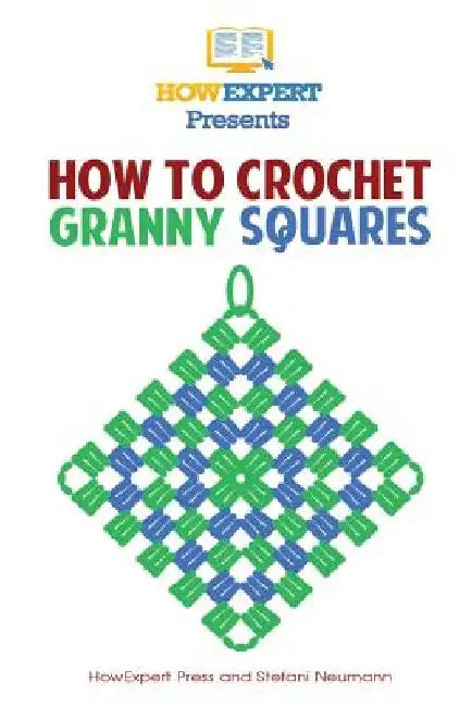 How To Crochet Granny Squares: Your Step By Step Guide To Crocheting Granny Squares by Howexpert Press