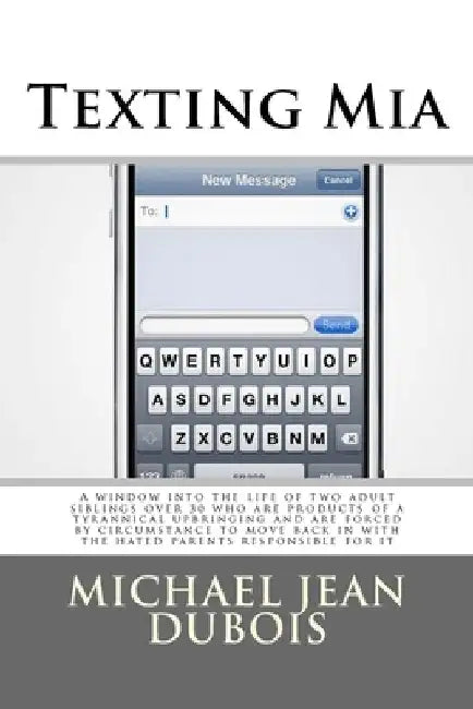 Texting Mia: A window into the life of two adult siblings over 30 who are the products of a tyrannical upbringing and are forced by by Michael Jean DuBois