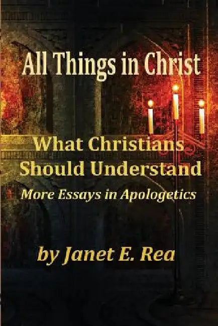 All Things In Christ: What Christians Should Know by Janet E. Rea