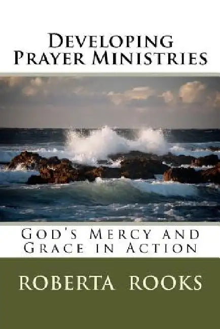Developing Prayer Ministries: God's Mercy and Grace in Action by Roberta J. Rooks
