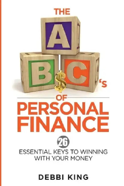 The ABC's of Personal Finance: 26 Essential Keys to Winning With Your Money by Debbi King