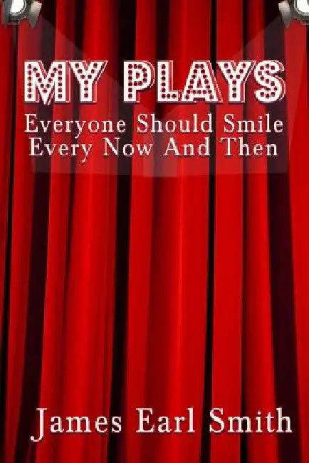 My Plays: Every One Should Smile Every Now And Then by James Earl Smith