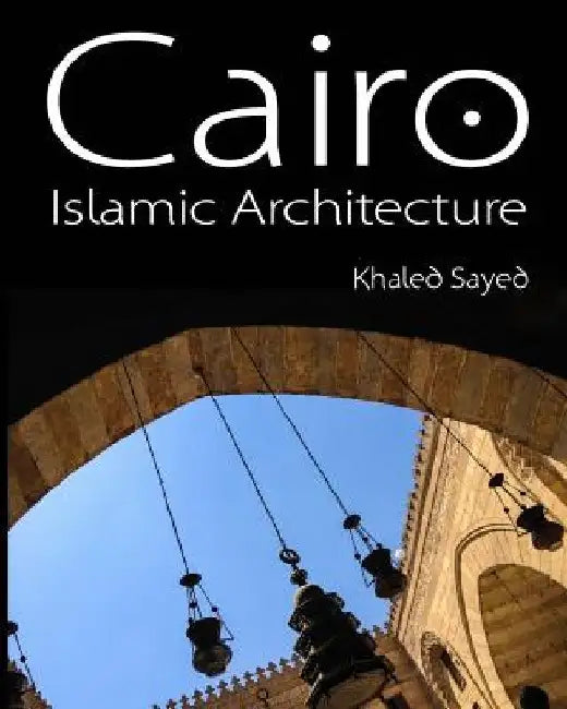 Cairo Islamic Architecture by Khaled Sayed