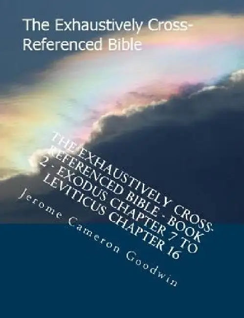 The Exhaustively Cross-Referenced Bible - Book 2 - Exodus Chapter 7 to Leviticus Chapter 16: The Exhaustively Cross-Referenced Bible Series by Jerome Cameron Goodwin