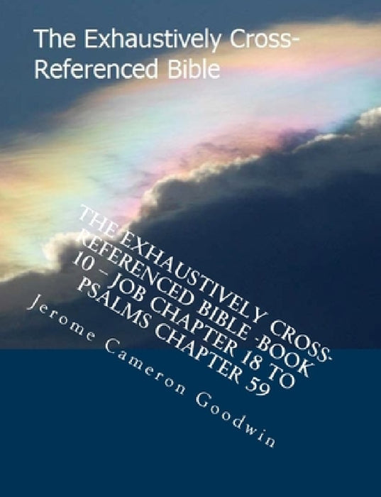 The Exhaustively Cross-Referenced Bible -Book 10 - Job Chapter 18 To Psalms Chapter 59: The Exhaustively Cross-Referenced Bible Series by Jerome Cameron Goodwin