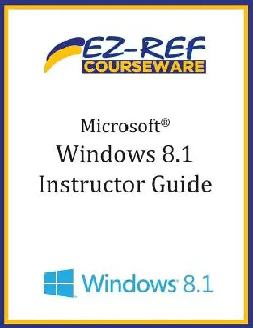 Microsoft Windows 8.1: (Instructor Guide) by Ez-Ref Courseware