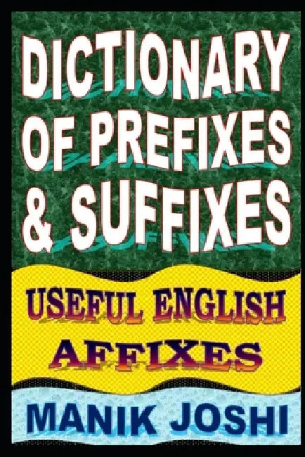 Dictionary of Prefixes and Suffixes: Useful English Affixes by Manik Joshi