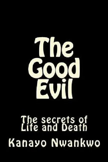 The Good Evil: The secrets of Life and Death by Kanayo Nwankwo