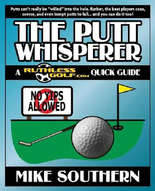 The Putt Whisperer: A RuthlessGolf.com Quick Guide by Mike Southern