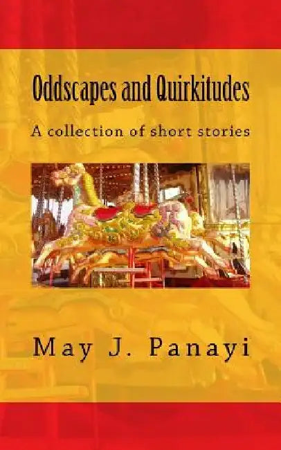 Oddscapes and Quirkitudes: A collection of somewhat outre short stories by May J. Panayi