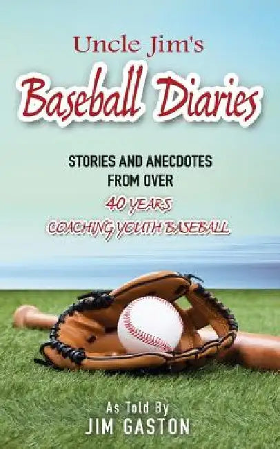 Uncle Jim's Baseball Diaries: Stories and Anecdotes from Over 40 Years Coaching Youth Baseball by Don L. Gaston