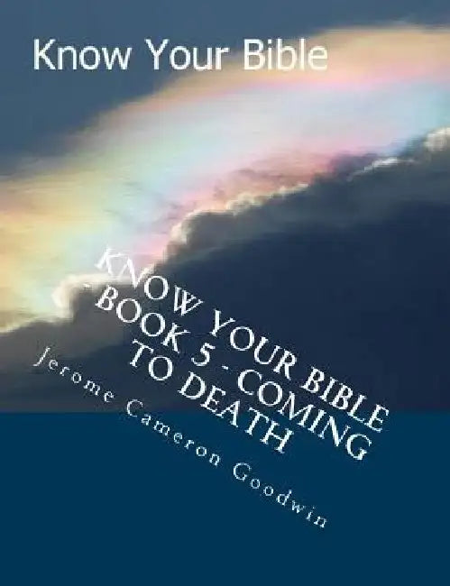 Know Your Bible - Book 5 - Coming To Death: Know Your Bible Series by Jerome Cameron Goodwin
