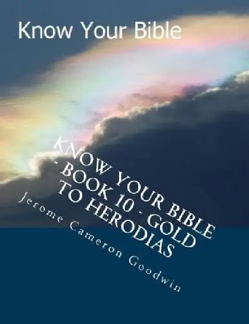 Know Your Bible - Book 10 - Gold To Herodias: Know Your Bible Series by Jerome Cameron Goodwin