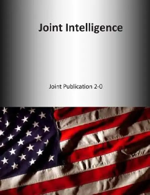 Joint Intelligence: Joint Publication 2-0 by U. S. Joint Force Command