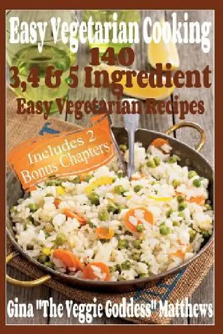 Easy Vegetarian Cooking: 140 - 3, 4 & 5 Easy Vegetarian Recipes by Gina the Veggie Goddess Matthews