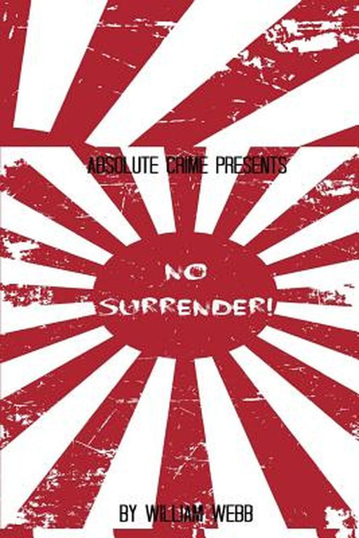 No Surrender!: Seven Japanese WWII Soldiers Who Refused to Surrender After the War by Webb, William