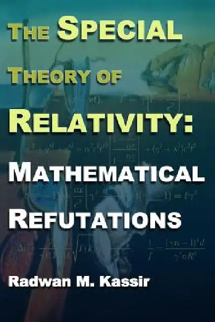 The Special Theory Of Relativity: Mathematical Refutations by Radwan M. Kassir