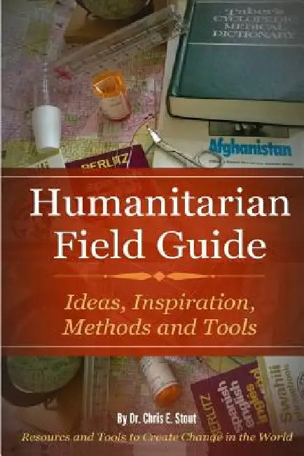 Humanitarian Field Guide: Ideas, Inspiration, Methods and Tools: Resources and Tools to Create Change in the World by Chris Stout