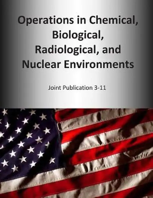 Operations in Chemical, Biological, Radiological, and Nuclear Environments: Joint Publication 3-11 by U. S. Joint Force Command