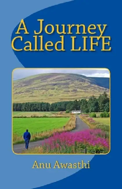 A Journey Called LIFE by Anu Awasthi