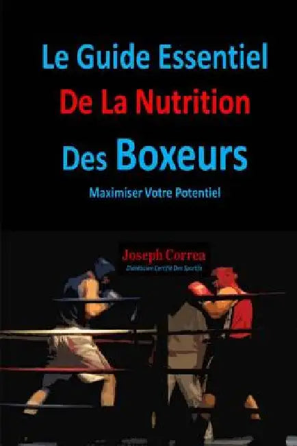 Le Guide Essentiel De La Nutrition Des Boxeurs: Maximiser Votre Potentiel by Correa (Dieteticien Certifie Des Sportif