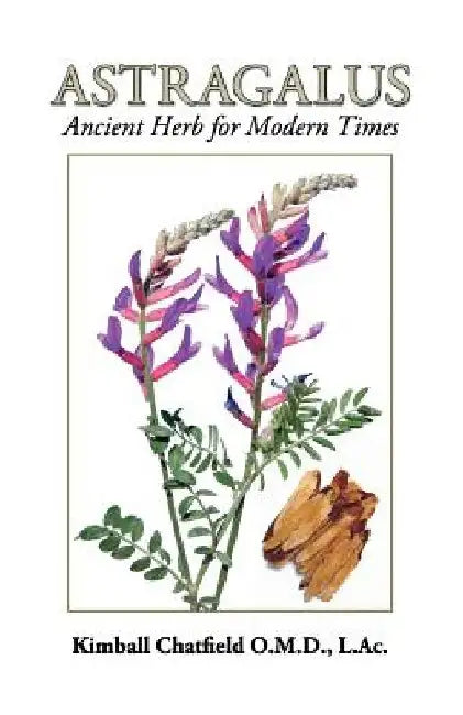Astragalus: Ancient Herb for Modern Times by Kimball Chatfield