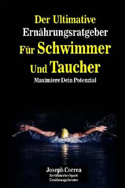 Der Ultimative Ernahrungsratgeber Fur Schwimmer Und Taucher: Maximiere Dein Potenzial by Correa (Zertifizierter Sport-Ernahrungsb