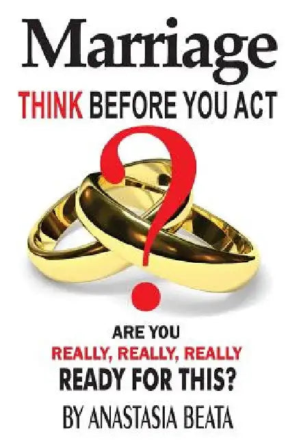 Marriage - Think Before You Act: Are You Really, Really, Really Ready For This by Anastasia Beata