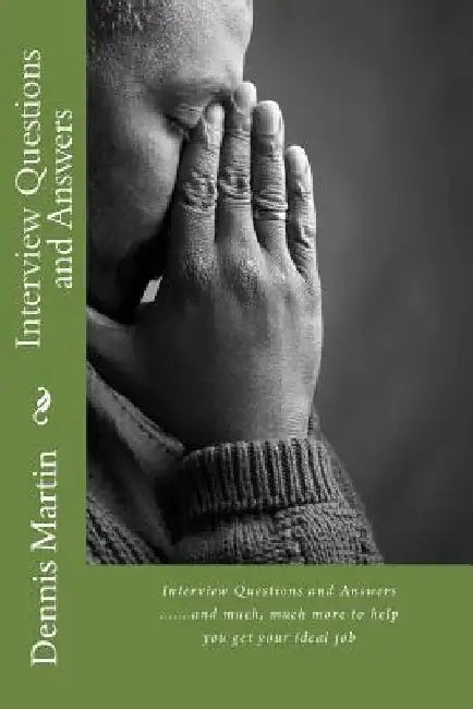 Interview Questions and Answers: All You Need to Know.........and More by Dennis Martin