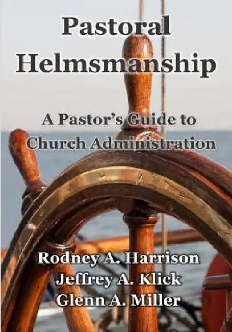 Pastoral Helmsmanship: The Pastor's Guide to Church Administration by Rodney a. Harrison