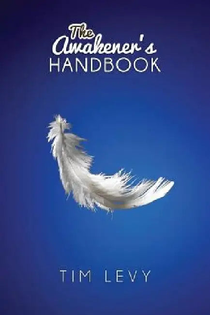 The Awakener's Handbook: Energy, Resonance and the Path to Purpose by Tim Levy