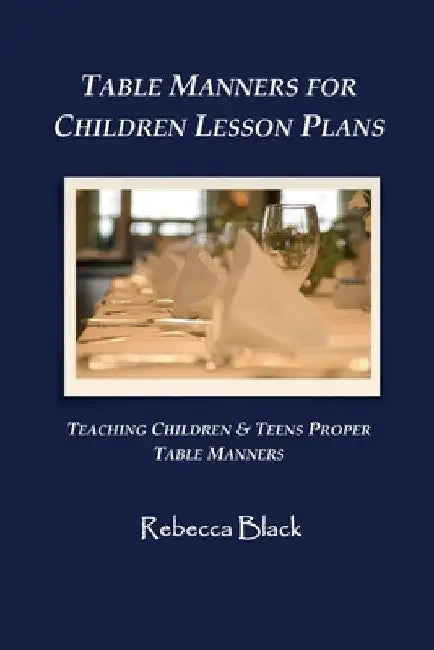 Table Manners for Children Lesson Plan: Teaching Children & Teens Proper Table Manners by Walker Black