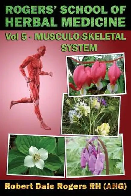 Rogers' School of Herbal Medicine Volume Five: Musculo-Skeletal System by Robert Dale Rogers Rh