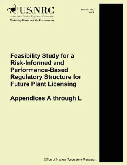 Feasibility Study for a Risk-Informed and Performance-Based Regulatory Structure for Future Plant Licensing: Appendices A through L by U. S. Nuclear Regulatory Commission