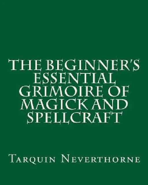 The Beginner's Essential Grimoire of Magick and Spellcraft by Tarquin Neverthorne