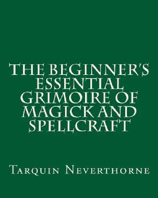 The Beginner's Essential Grimoire of Magick and Spellcraft by Tarquin Neverthorne
