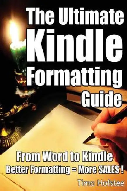 The Ultimate Kindle Formatting Guide: From Word to Kindle. Better Formatting = More Sales by Timo Hofstee