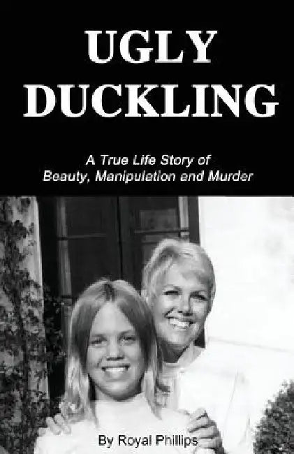 Ugly Duckling: A True Life Story of Beauty, Manipulation and Murder by Royal Phillips