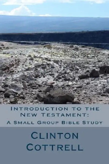 Introduction to the New Testament: A Small Group Bible Study by Clinton C. Cottrell D. Min