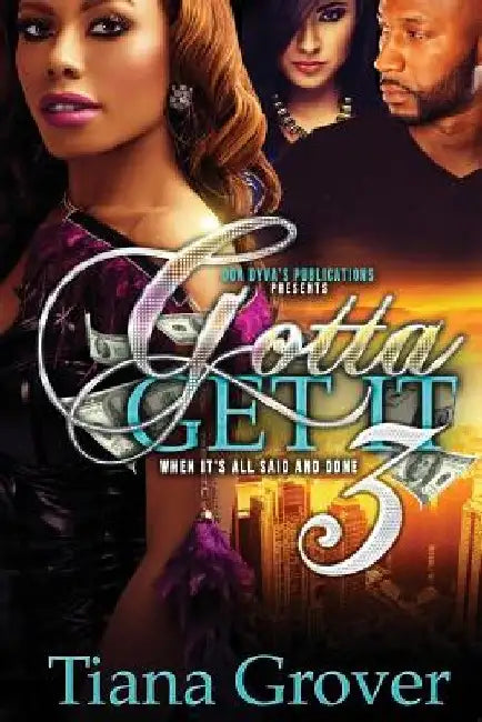Gotta Get It 3: When It's All Said and Done by Tiana Grover