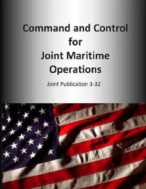 Command and Control for Joint Maritime Operations: Joint Publication 3-32 by U. S. Joint Force Command
