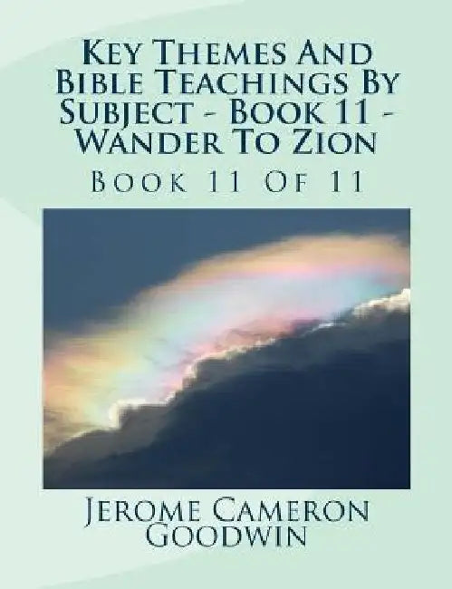 Key Themes And Bible Teachings By Subject - Book 11 - Wander To Zion: Book 11 Of 11 by Jerome Cameron Goodwin