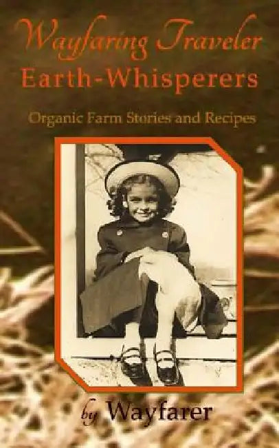 Wayfaring Traveler: Earth-Whisperers: Organic Farm Stories and Recipes by Wayfarer