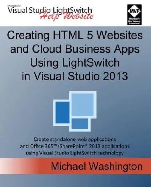 Creating HTML 5 Websites and Cloud Business Apps Using Lightswitch in Visual Studio 2013: Create Standalone Web Applications and Office 365 / Sharepoi by Michael Washington
